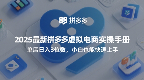 2025最新拼多多虚拟电商实操手册，单店日入3位数，小白也能快速上手【附赠选品工具】-驿想项目网