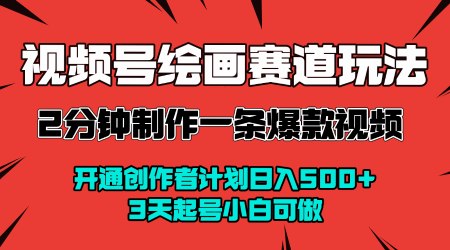 视频号绘画赛道暴力变现玩法，2分钟制作一条爆款视频，开通创作者计划日入多张，3天起号小白可做-驿想项目网