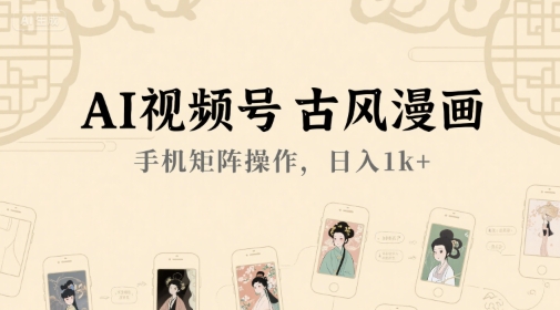 AI视频号古风漫画，手机矩阵操作，日入1k+-驿想项目网