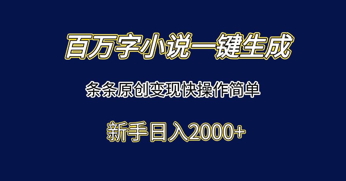 （15164期）百万字小说一键生成，条条原创变现快操作简单新手日入2000+-驿想项目网