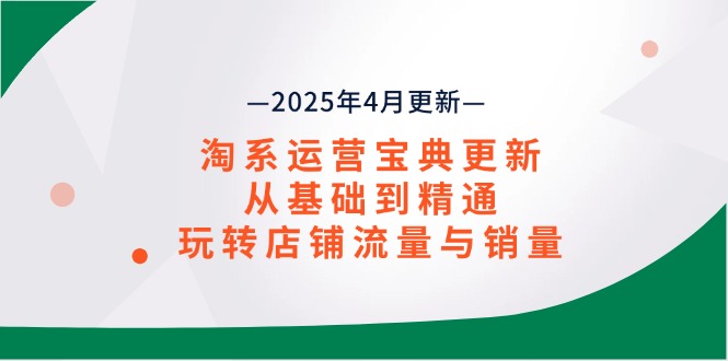 （14468期）淘系运营宝典2025年4月更新，从基础到精通，玩转店铺流量与销量-驿想项目网