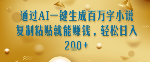 通过AI一键生成百万字小说复制粘贴就能挣钱，轻松日入2张+【揭秘】-驿想项目网