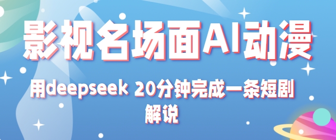 影视名场面转AI动漫玩法+用deepseek 20分钟完成一条短剧解说技术-驿想项目网