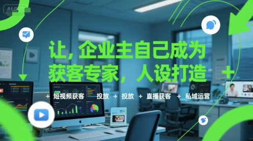 让企业主自己成为获客专家，人设打造+短视频获客+投放+直播获客+私域运营-驿想项目网