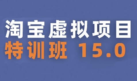 淘宝虚拟项目特训班15.0(更新2025)，适合新手或兼职操作，实现稳定收益-驿想项目网