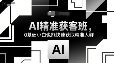 AI精准获客班，0基础小白也能快速获取精准人群-驿想项目网