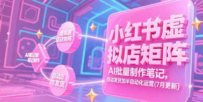 （15302期）小红书虚拟店矩阵，AI批量制作笔记，自动发货加半自动化运营(7月更新)-驿想项目网
