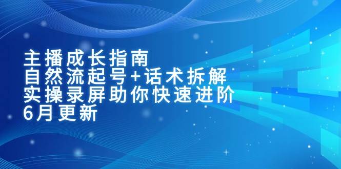 （15049期）主播成长指南：自然流起号+话术拆解，实操录屏助你快速进阶（6月更新）-驿想项目网