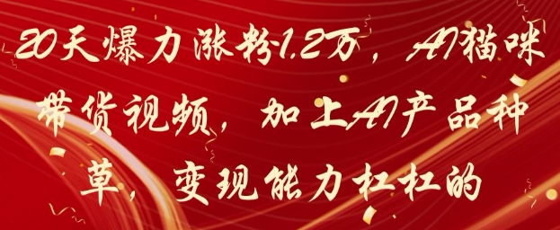 20天爆力涨粉1.2W，AI猫咪带货视频，加上AI产品种草，变现能力杠杠的-驿想项目网