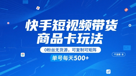 快手短视频带货商品卡玩法，不直播不发视频，0粉丝无货源，可复制可矩阵，单号每天1-5张-驿想项目网
