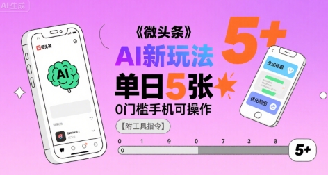 微头条AI新玩法，小白单日5张+，0门槛手机可操作【附工具指令】-驿想项目网