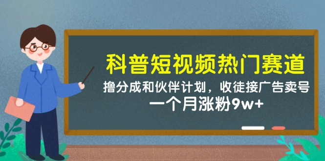 科普短视频热门赛道：撸分成和伙伴计划，收徒接广告卖号，一个月涨粉9w+-驿想项目网