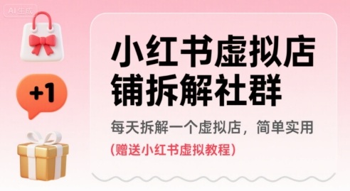 小红书虚拟店铺拆解社群，每天拆解一个虚拟店，简单实用(赠送小红书虚拟教程)-驿想项目网
