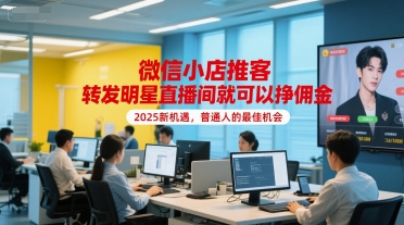微信小店推客，转发明星直播间就可以挣佣金，2025新机遇，普通人的最佳机会-驿想项目网