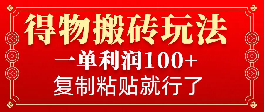 得物搬砖无门槛玩法，一单利润100+，无脑操作会复制粘贴就行-驿想项目网