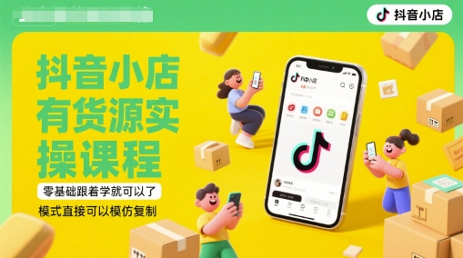 抖音小店有货源实操课程，零基础跟着学就可以了，模式直接可以模仿复制(更新6月)-驿想项目网