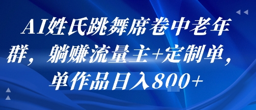AI姓氏跳舞席卷中老年群，躺挣流量主+定制单，单作品日入8张-驿想项目网