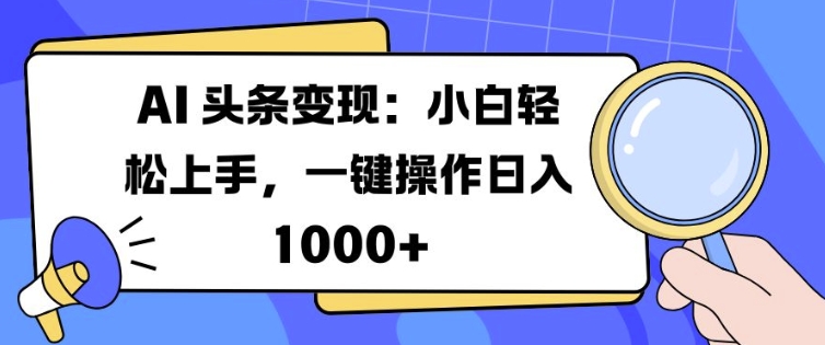 AI 头条变现：小白轻松上手，一键操作日入多张-驿想项目网