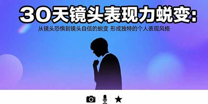 （15522期）30天镜头表现力蜕变：从镜头恐惧到镜头自信的蜕变 形成独特的个人表现风格-驿想项目网
