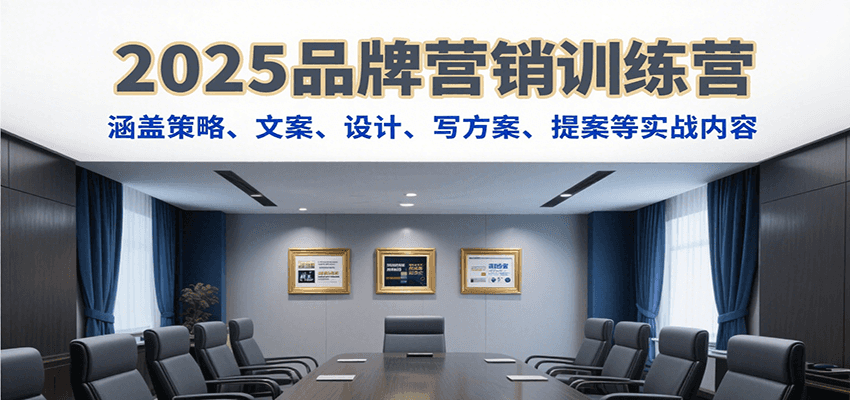 2025品牌营销训练营，涵盖策略、文案、设计、写方案、提案等实战内容-驿想项目网