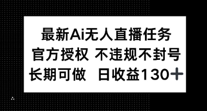 最新AI无人直播任务，官方授权 不违规不封号，长期可做，日收益100+-驿想项目网
