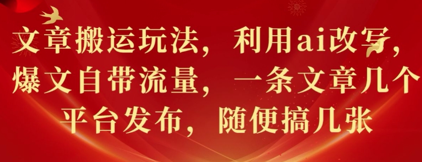 文章搬运玩法，利用ai改写，爆文自带流量，一条文章几个平台发布，随便搞几张-驿想项目网