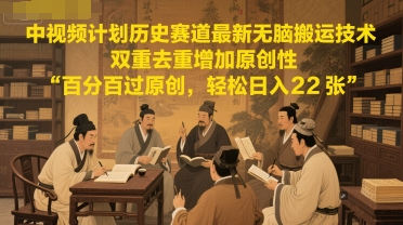 中视频计划历史赛道最新无脑搬运技术，双重去重增加原创性，百分百过原创，轻松日入2张-驿想项目网