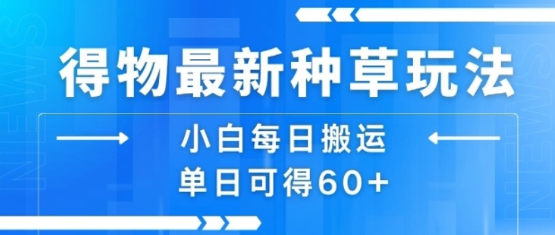 得物最新种草玩法，小白每日搬运单日可得60+-驿想项目网