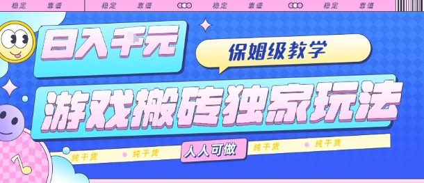 游戏搬砖独家玩法，日入1k+，保姆级教学，人人可做，纯干货【揭秘】-驿想项目网