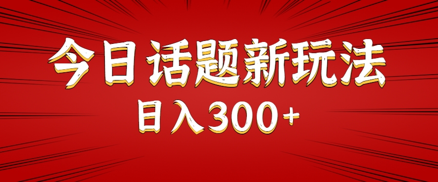 今日话题新玩法，几分钟可以制作一个，多种变现玩法日入300+-驿想项目网