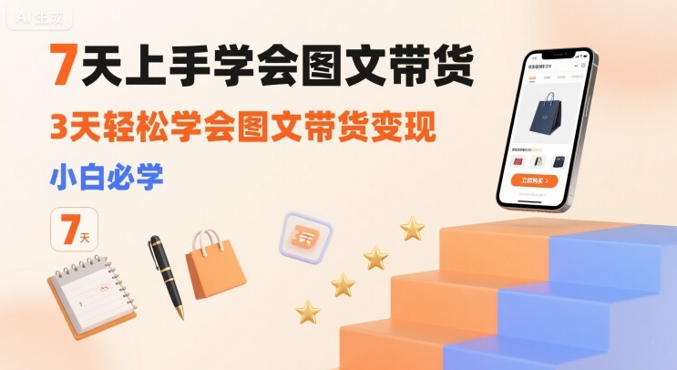 7天上手学会图文带货，3天轻松学会图文带货变现，小白必学-驿想项目网