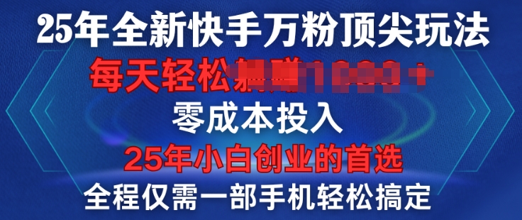 25年全新快手万粉顶尖玩法，全程一部手机轻松搞定，一分钟两条作品，零成本投入，只要做了就有结果-驿想项目网