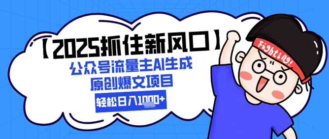 【2025抓住新风口】公众号流量主AI生成原创爆文项目，新手小白轻松日入1k+-驿想项目网