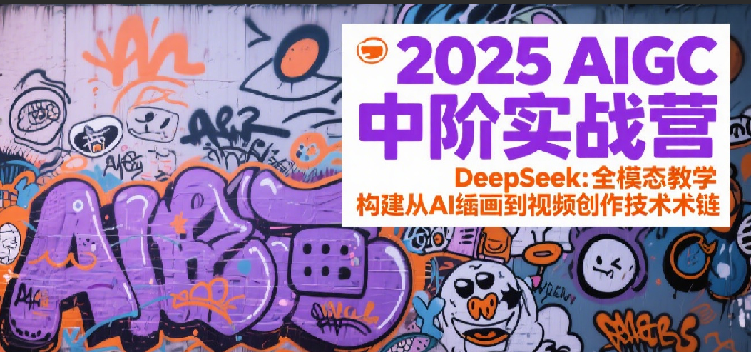 2025AIGC中阶实战营：DeepSeek全模态教学，构建从AI绘画到视频创作的技术链-驿想项目网