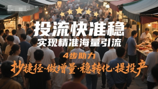 投流快准稳，实现精准海量引流，4步助力，抄捷径·做增量·稳转化·提投产-驿想项目网