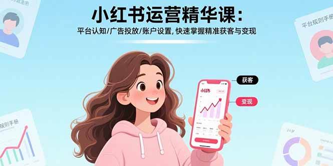 （15795期）小红书运营精华课：平台认知/广告投放/账户设置,快速掌握精准获客与变现-驿想项目网