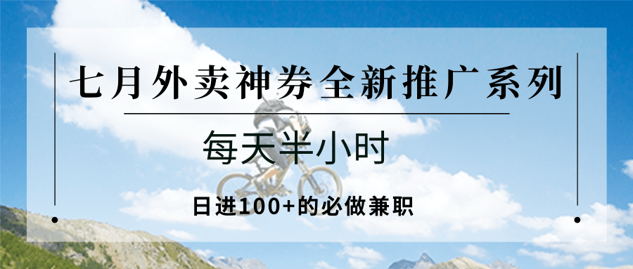七月外卖神券全新推广系列；每天半小时，日进100+的必做兼职-驿想项目网