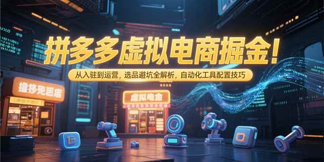 （15330期）拼多多虚拟电商掘金：从入驻到运营，选品避坑全解析，自动化工具配置技巧-驿想项目网