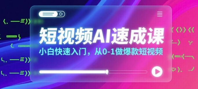 短视频AI速成课，小白快速入门，从0-1做爆款短视频-驿想项目网
