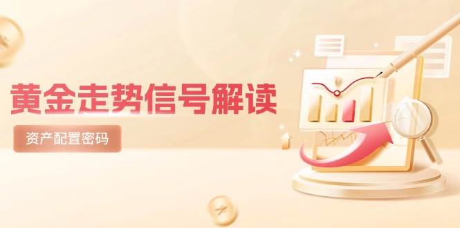 （14860期）黄金走势信号解读，避险逻辑+市场情绪，美股剧震后的资产配置密码-驿想项目网