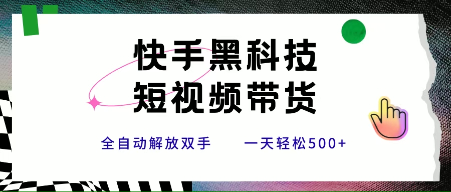 （15456期）快手黑科技短视频带货，条条原创无脑搬运，新手小白轻松一天500+-驿想项目网