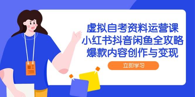 （14938期）虚拟自考资料运营课，小红书抖音闲鱼全攻略，爆款内容创作与变现-驿想项目网