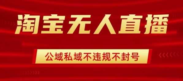 淘宝无人直播带货最新技术，不封号，不违规 操作简单，开播爆单，日入1k+【揭秘】-驿想项目网