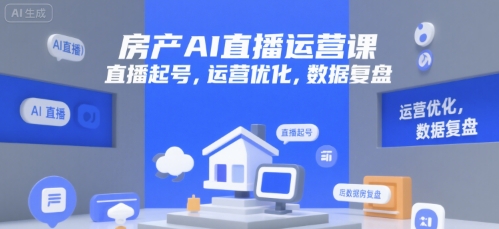 房产AI直播运营课，直播起号，运营优化，数据复盘-驿想项目网