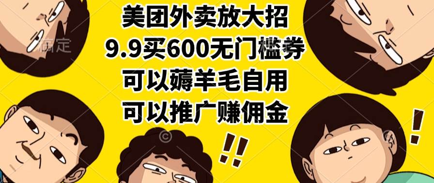 （15352期）美团外卖放大招，9.9买600无门槛券，可以薅羊毛自用，可以推广赚佣金-驿想项目网