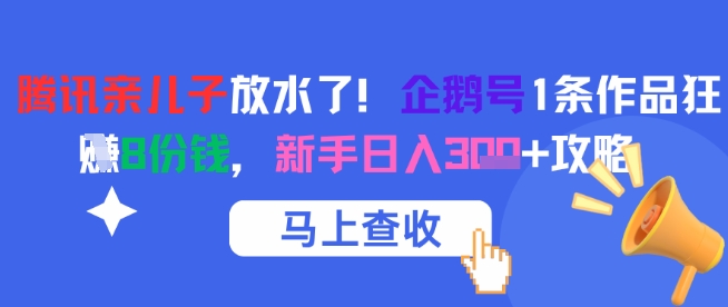 腾讯亲儿子放水了！企鹅号1条作品狂挣8份钱，新手日入3张+攻略-驿想项目网