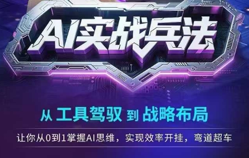 AI实战兵法，从工具驾驭到战略布局，从0~1掌握ai思维，实现效率，开挂弯道超车-驿想项目网