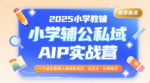 2025小学教辅公私域AIP实战营，一个适合普通人搞钱的项目，低成本，长期稳定-驿想项目网