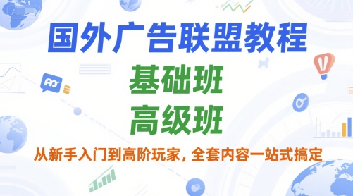 国外广告联盟教程，基础班和高级班，从新手入门到高阶玩家，全套内容一站式搞定-驿想项目网