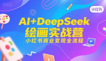 AI+DeepSeek绘画实战营，小红书商业变现全流程-驿想项目网